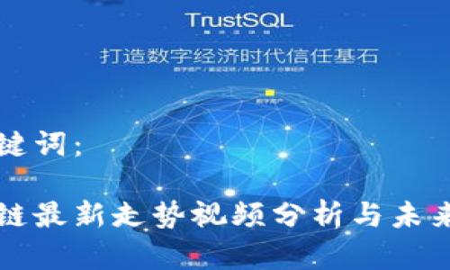 和关键词：

区块链最新走势视频分析与未来展望