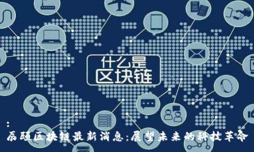 :
辰颐区块链最新消息：展望未来的科技革命