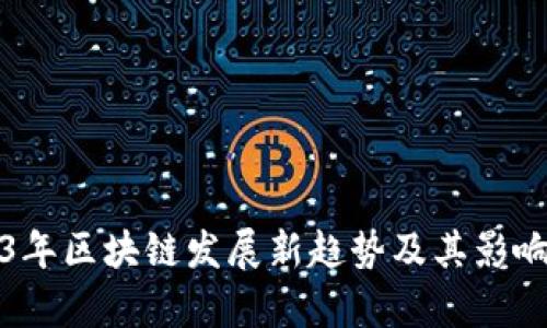 2023年区块链发展新趋势及其影响分析