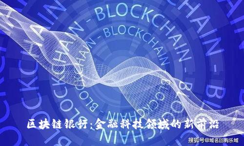区块链银行：金融科技领域的新前沿