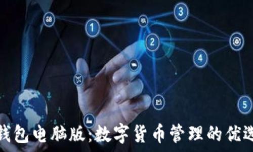   
小狐钱包电脑版：数字货币管理的优选工具