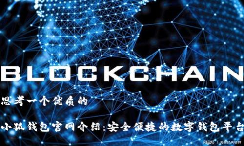 思考一个优质的  
  
小狐钱包官网介绍：安全便捷的数字钱包平台