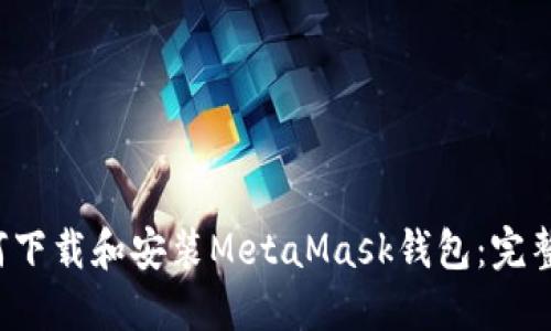  如何下载和安装MetaMask钱包：完整指南