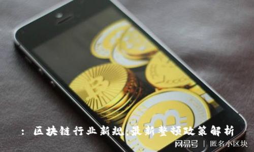 : 区块链行业新规：最新整顿政策解析
