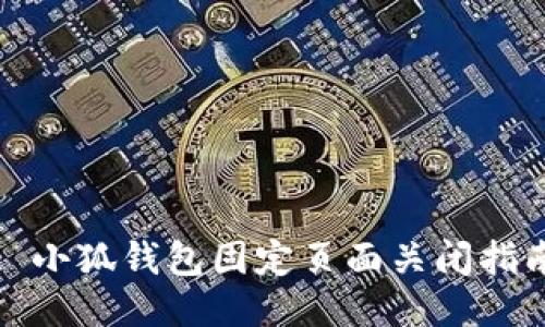 : 小狐钱包固定页面关闭指南