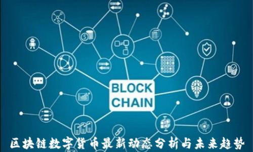 
区块链数字货币最新动态分析与未来趋势