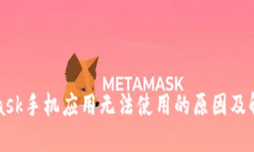 MetaMask手机应用无法使用的原因及解决方案
