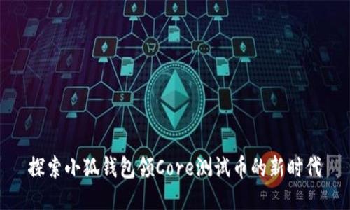 探索小狐钱包领Core测试币的新时代